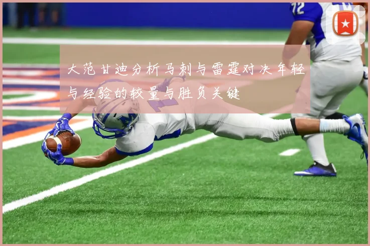 大范甘迪分析马刺与雷霆对决年轻与经验的较量与胜负关键