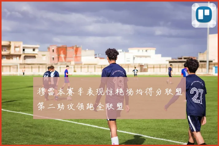 穆雷本赛季表现惊艳场均得分联盟第二助攻领跑全联盟