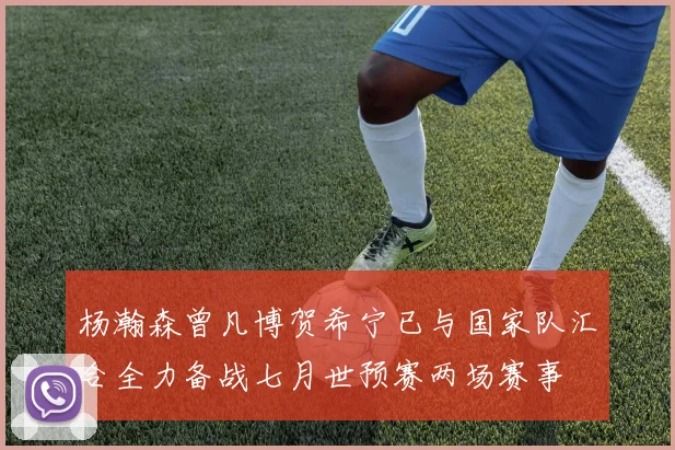 杨瀚森曾凡博贺希宁已与国家队汇合全力备战七月世预赛两场赛事