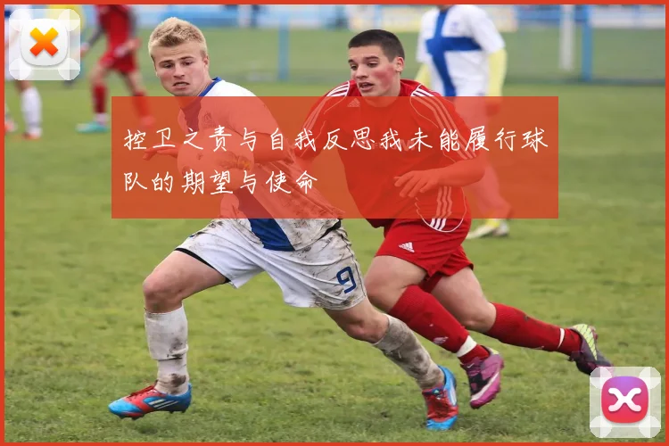 控卫之责与自我反思我未能履行球队的期望与使命