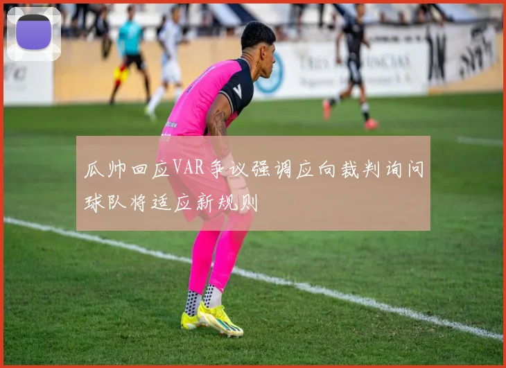 瓜帅回应VAR争议强调应向裁判询问球队将适应新规则