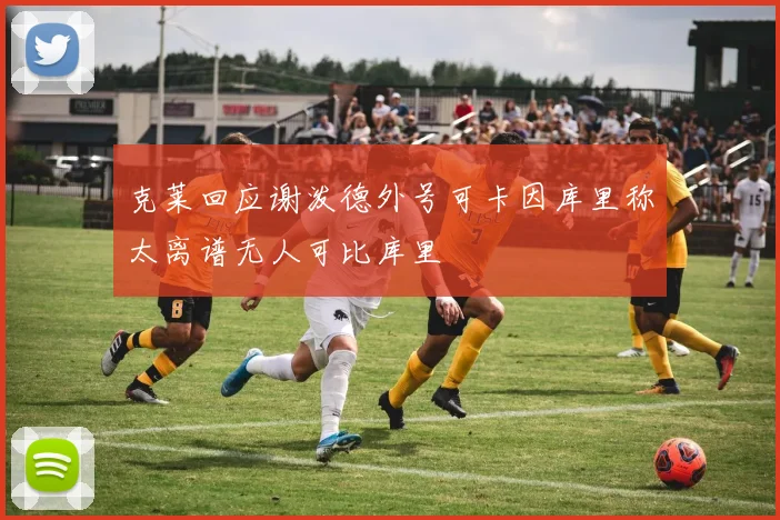 克莱回应谢泼德外号可卡因库里称太离谱无人可比库里