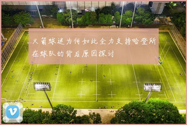 火箭球迷为何如此全力支持哈登所在球队的背后原因探讨