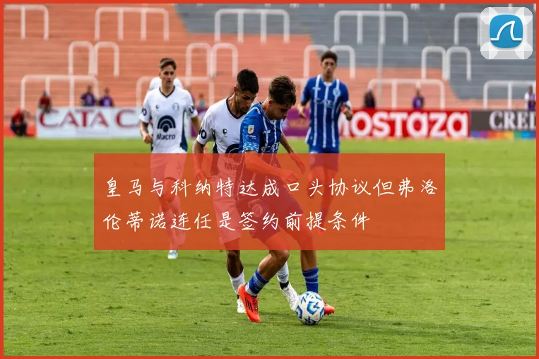 皇马与科纳特达成口头协议但弗洛伦蒂诺连任是签约前提条件